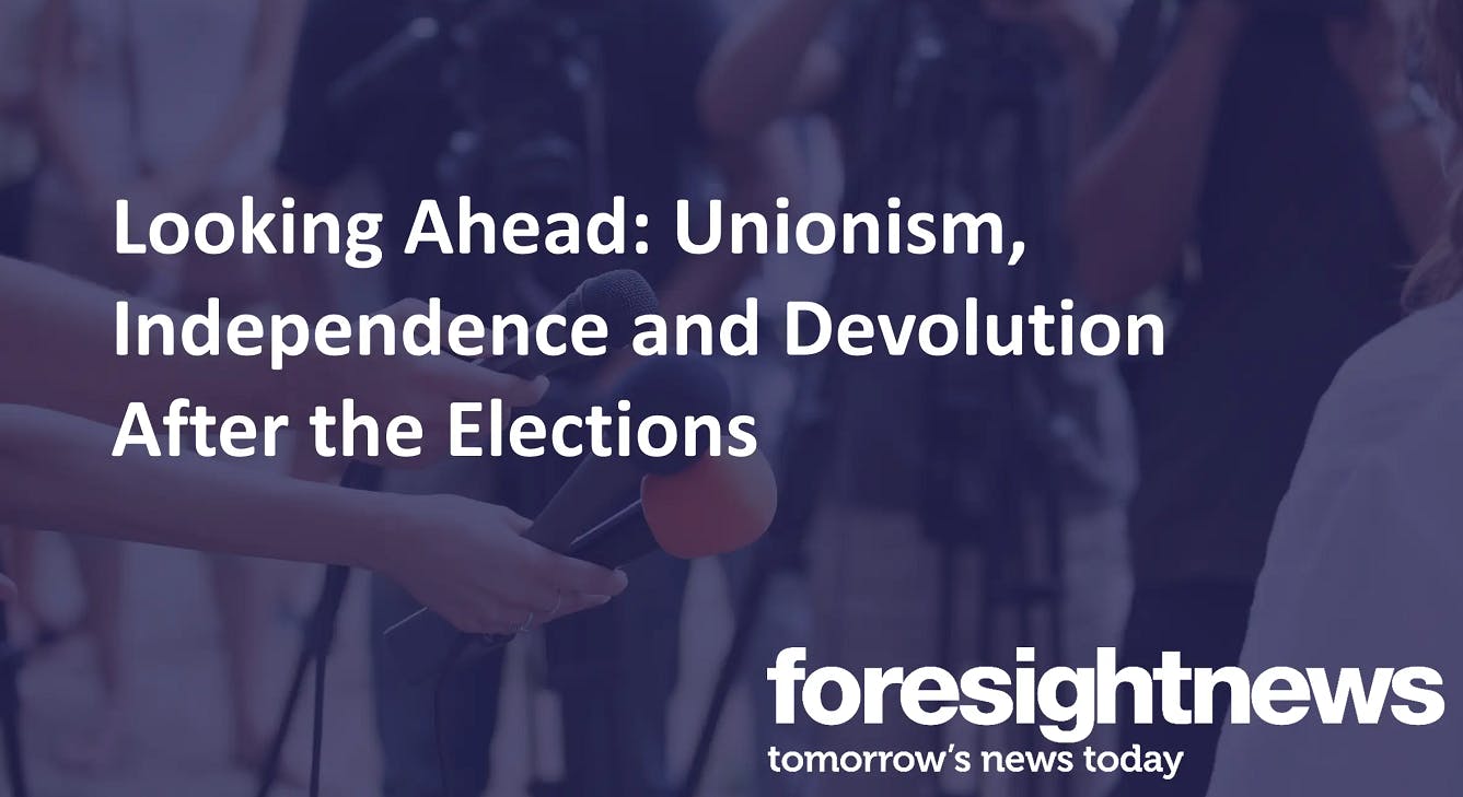 Looking Ahead: Unionism, Independence and Devolution After the Elections